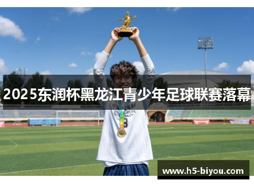 2025东润杯黑龙江青少年足球联赛落幕