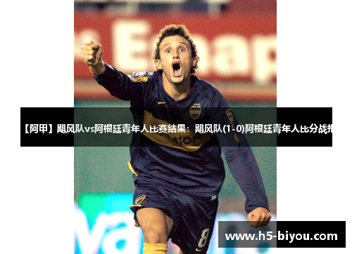 【阿甲】飓风队vs阿根廷青年人比赛结果：飓风队(1-0)阿根廷青年人比分战报
